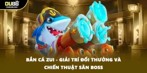 Bắn Cá Zui - Giải Trí Đổi Thưởng Và Chiến Thuật Săn Boss