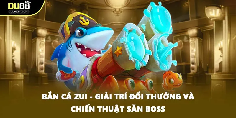 Bắn Cá Zui - Giải Trí Đổi Thưởng Và Chiến Thuật Săn Boss