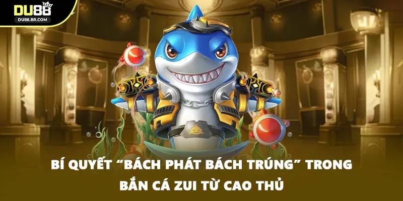 Bí quyết “bách phát bách trúng” trong bắn cá zui từ cao thủ
