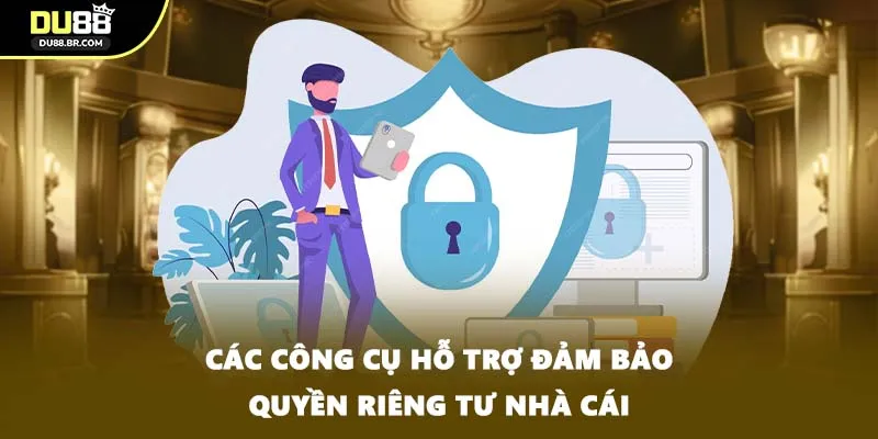 Các công cụ hỗ trợ đảm bảo quyền riêng tư nhà cái