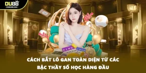 Cách Bắt Lô Gan Toàn Diện Từ Các Bậc Thầy Số Học Hàng Đầu