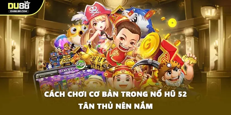 Cách chơi cơ bản trong nổ hũ 52 tân thủ nên nắm