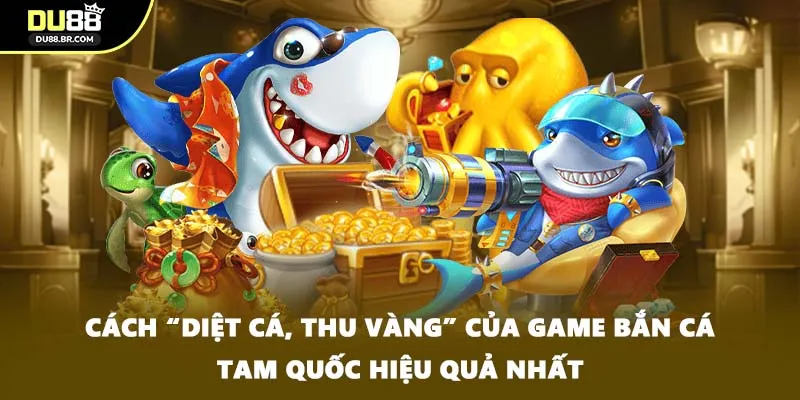 Cách “diệt cá, thu vàng” của game bắn cá Tam Quốc hiệu quả nhất