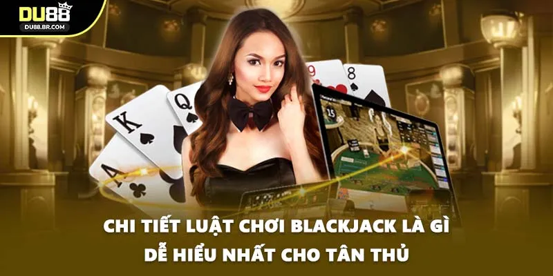 Chi tiết luật chơi Blackjack là gì dễ hiểu nhất cho tân thủ