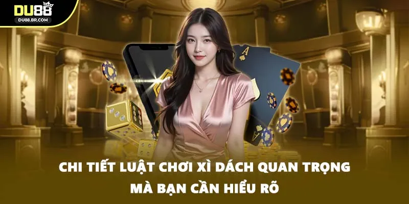 Chi tiết luật chơi xì dách quan trọng mà bạn cần hiểu rõ