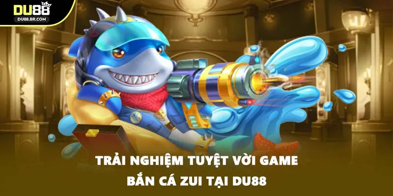 Trải nghiệm tuyệt vời game bắn cá zui tại DU88
